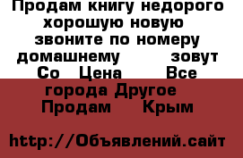 Продам книгу недорого хорошую новую  звоните по номеру домашнему  51219 зовут Со › Цена ­ 5 - Все города Другое » Продам   . Крым